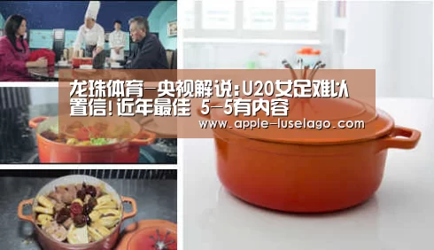 龙珠体育-央视解说:U20女足难以置信!近年最佳 5-5有内容(图4) 龙珠体育
