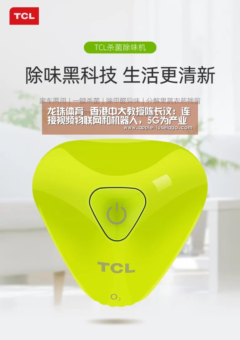 龙珠体育-香港中大教授陈长汶:连接视频物联网和机器人,5G为产业带来新机遇(图1) 龙珠体育