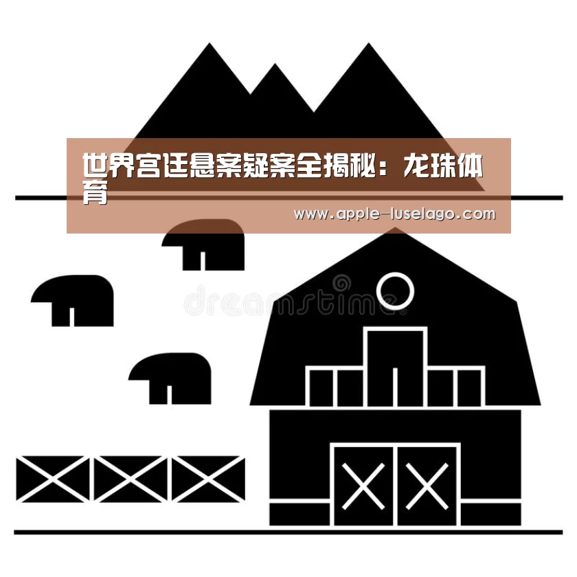 世界宫廷悬案疑案全揭秘:龙珠体育(图3) 龙珠体育