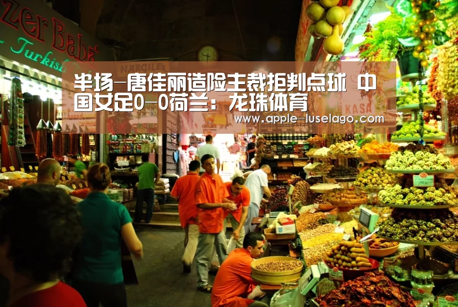 半场-唐佳丽造险主裁拒判点球 中国女足0-0荷兰:龙珠体育(图1) 龙珠体育
