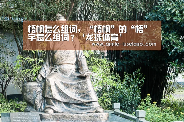 梧桐怎么组词,“梧桐”的“梧”字怎么组词?‘龙珠体育’(图3) 龙珠体育