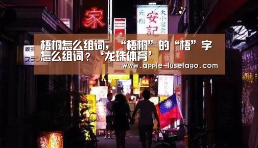 梧桐怎么组词,“梧桐”的“梧”字怎么组词?‘龙珠体育’(图2) 龙珠体育
