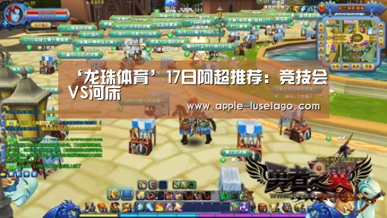 ‘龙珠体育’17日阿超推荐:竞技会VS河床(图1) 龙珠体育