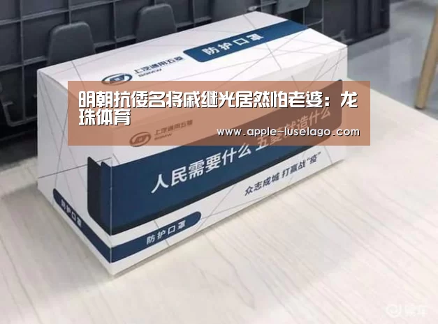 明朝抗倭名将戚继光居然怕老婆:龙珠体育(图3) 龙珠体育